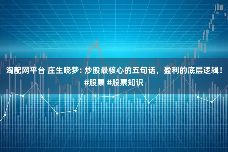 淘配网平台 庄生晓梦: 炒股最核心的五句话，盈利的底层逻辑！#股票 #股票知识